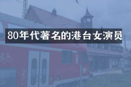 80年代著名的港台女演员