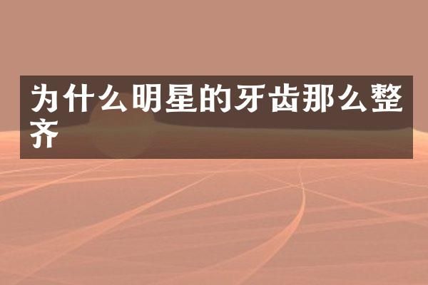 为什么明星的牙齿那么整齐