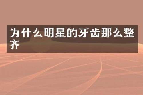 为什么明星的牙齿那么整齐