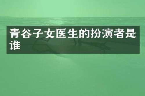 青谷子女医生的扮演者是谁