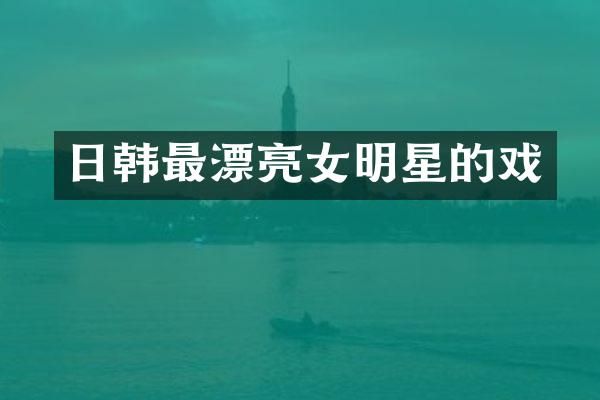 日韩最漂亮女明星的戏