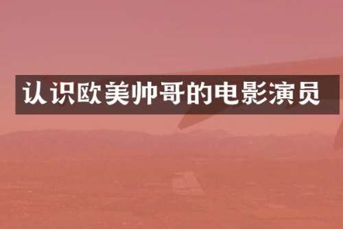 认识欧美帅哥的电影演员