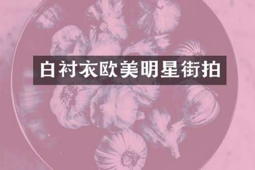 白衬衣欧美明星街拍