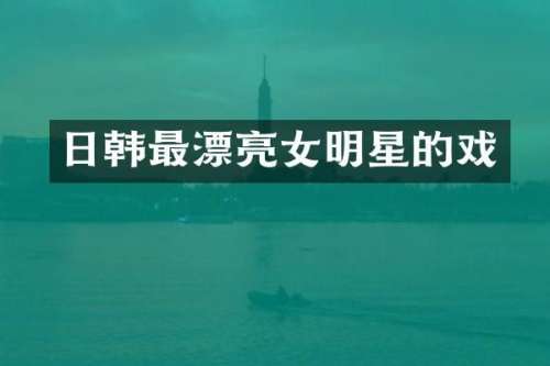日韩最漂亮女明星的戏