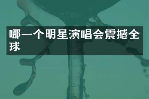 哪一个明星演唱会震撼全球
