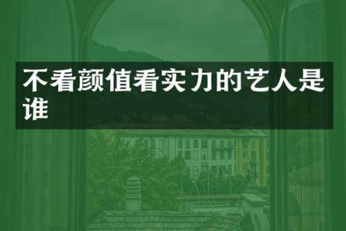 不看颜值看实力的艺人是谁
