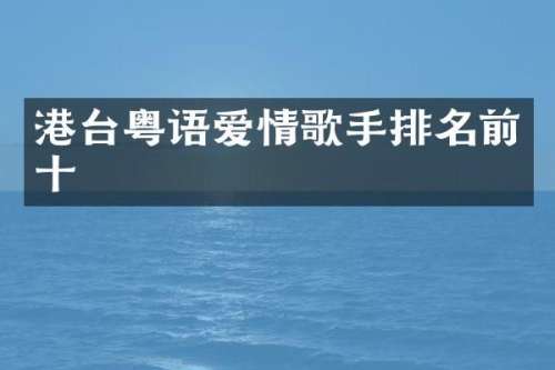 港台粤语爱情歌手排名前十