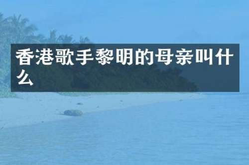 香港歌手黎明的母亲叫什么
