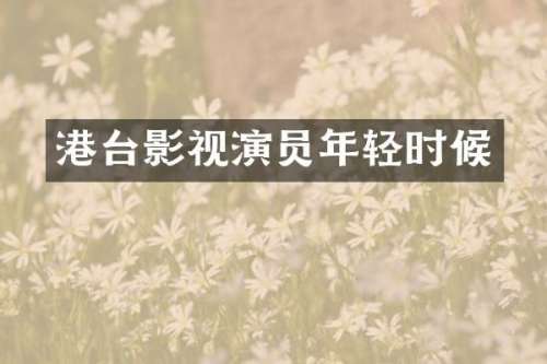 港台影视演员年轻时候