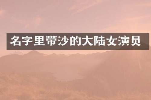 名字里带沙的大陆女演员