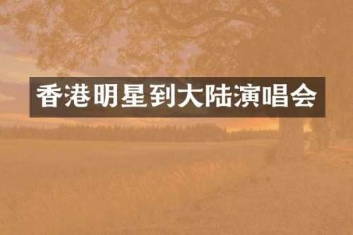 香港明星到大陆演唱会