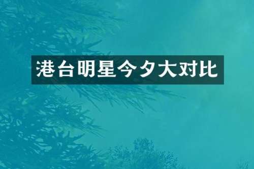 港台明星今夕大对比