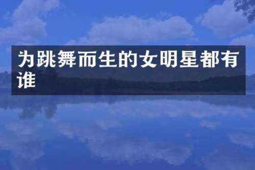 为跳舞而生的女明星都有谁