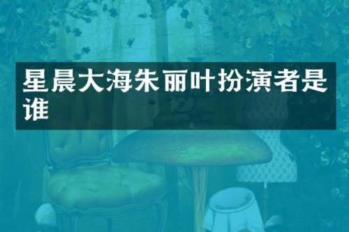 星晨大海朱丽叶扮演者是谁