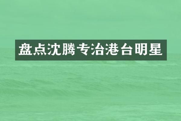 盘点沈腾专治港台明星