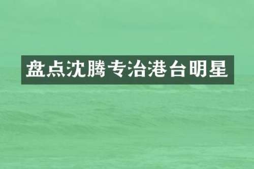 盘点沈腾专治港台明星