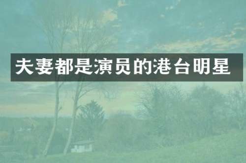 夫妻都是演员的港台明星