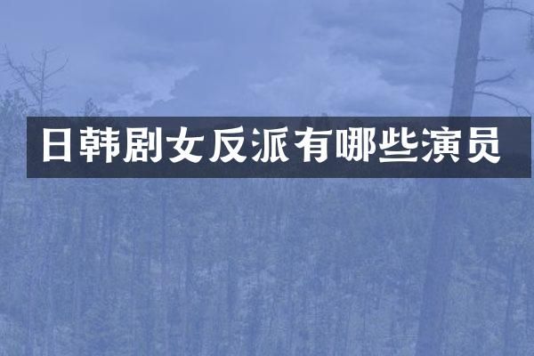日韩剧女反派有哪些演员