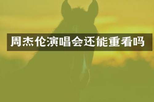 周杰伦演唱会还能重看吗