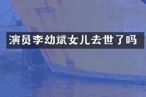 演员李幼斌女儿去世了吗