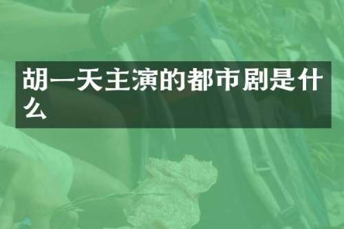 胡一天主演的都市剧是什么