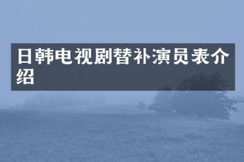 日韩电视剧替补演员表介绍