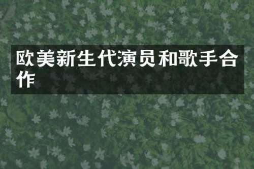 欧美新生代演员和歌手合作