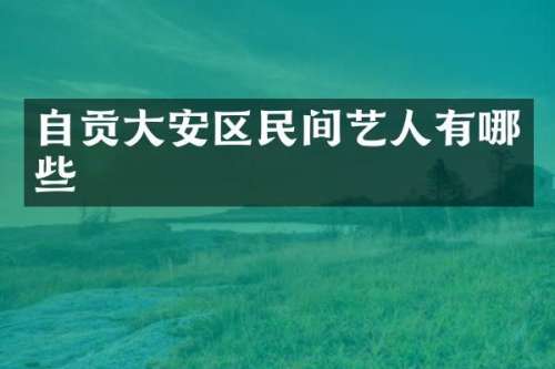 自贡大安区民间艺人有哪些