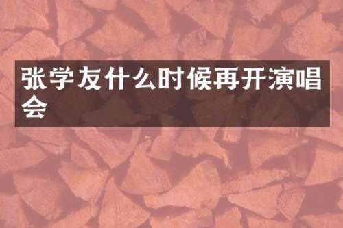 张学友什么时候再开演唱会