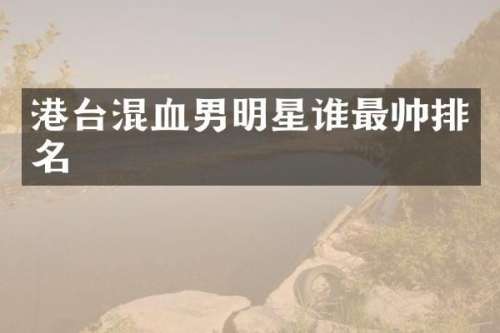 港台混血男明星谁最帅排名
