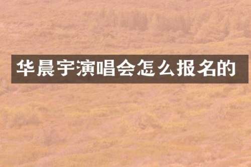 华晨宇演唱会怎么报名的