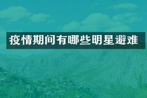 疫情期间有哪些明星避难