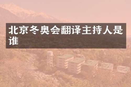 北京冬奥会翻译主持人是谁
