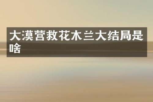 大漠营救花木兰大结局是啥