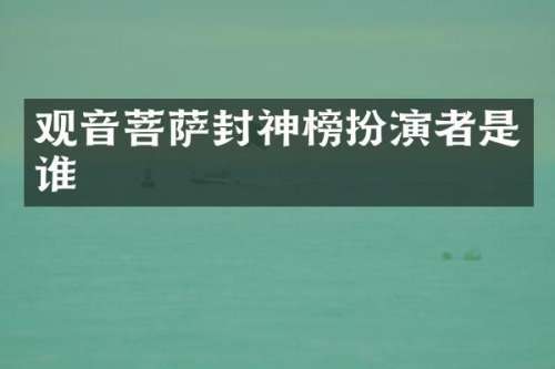 观音菩萨封神榜扮演者是谁