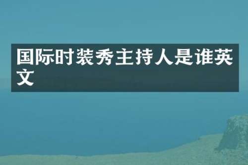 国际时装秀主持人是谁英文