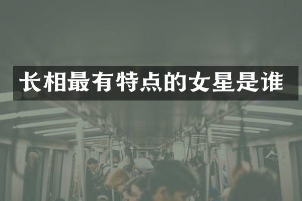 长相最有特点的女星是谁
