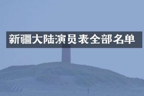新疆大陆演员表全部名单