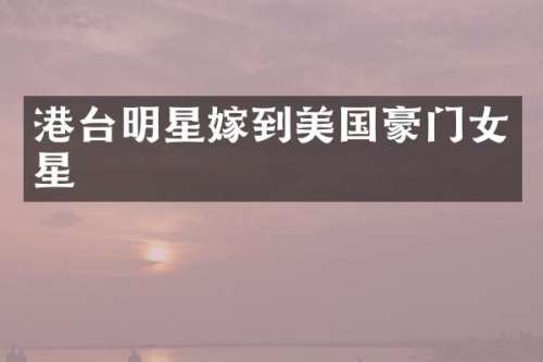 港台明星嫁到美国豪门女星