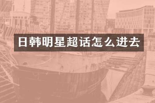 日韩明星超话怎么进去