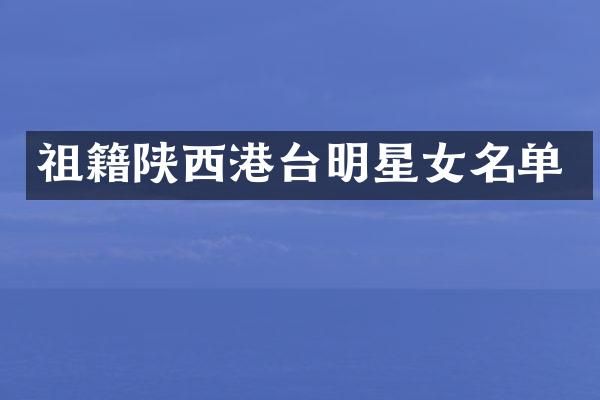 祖籍陕西港台明星女名单