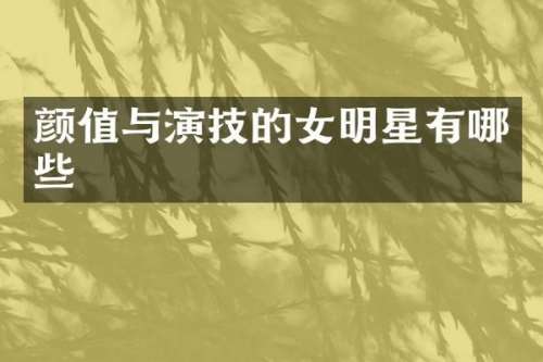 颜值与演技的女明星有哪些