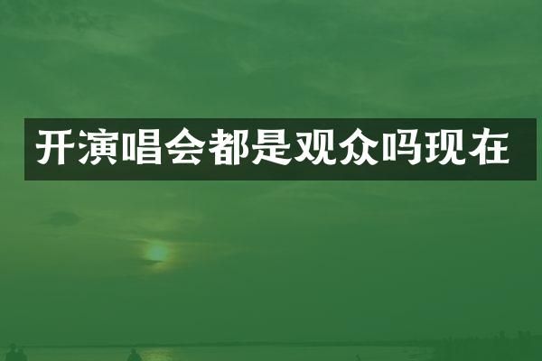 开演唱会都是观众吗现在
