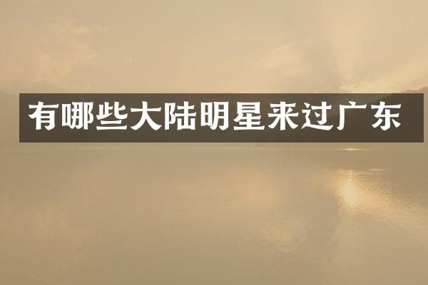 有哪些大陆明星来过广东