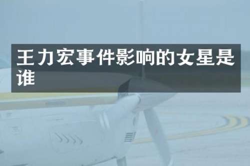 王力宏事件影响的女星是谁