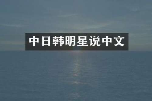 中日韩明星说中文