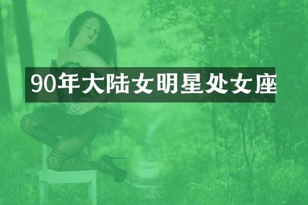 90年大陆女明星处女座