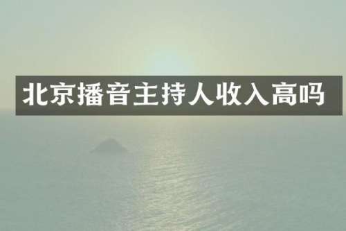 北京播音主持人收入高吗