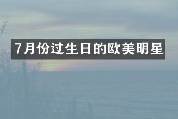 7月份过生日的欧美明星