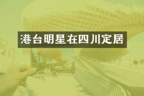 港台明星在四川定居